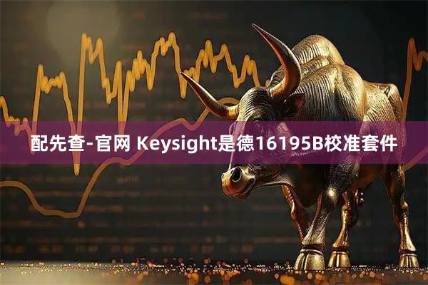 配先查-官网 Keysight是德16195B校准套件