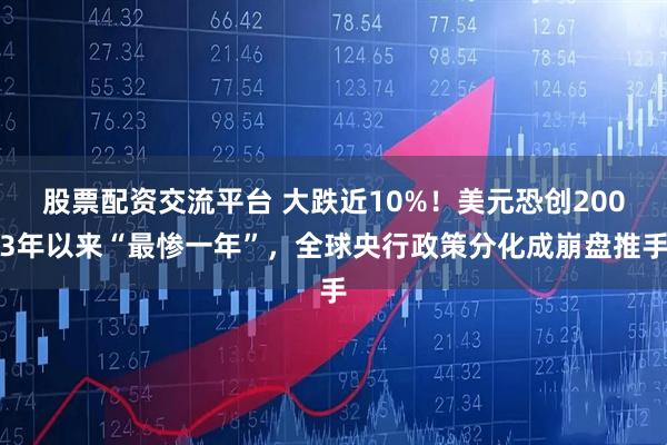 股票配资交流平台 大跌近10%！美元恐创2003年以来“最惨一年”，全球央行政策分化成崩盘推手