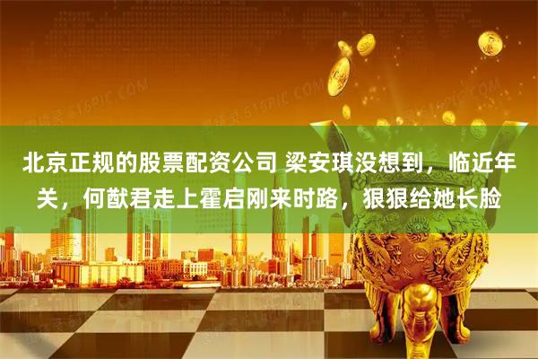 北京正规的股票配资公司 梁安琪没想到，临近年关，何猷君走上霍启刚来时路，狠狠给她长脸