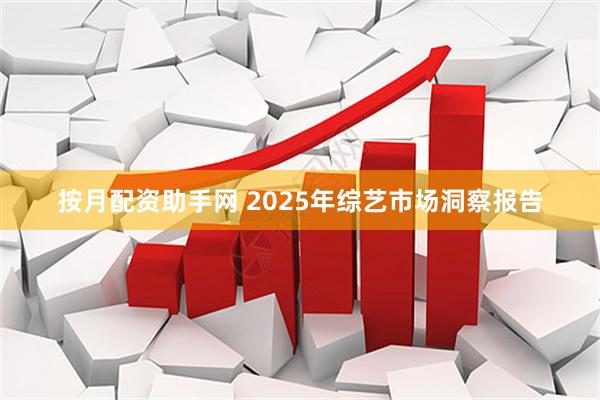 按月配资助手网 2025年综艺市场洞察报告
