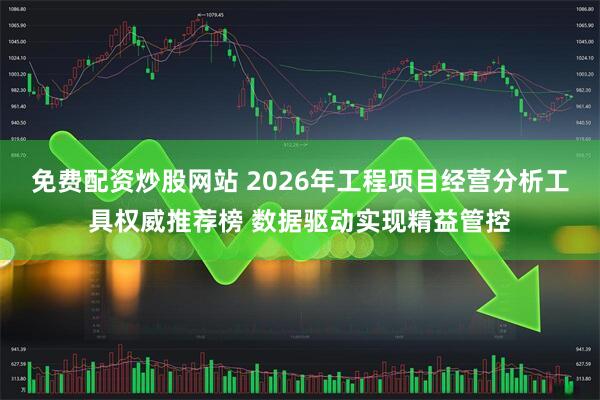 免费配资炒股网站 2026年工程项目经营分析工具权威推荐榜 数据驱动实现精益管控