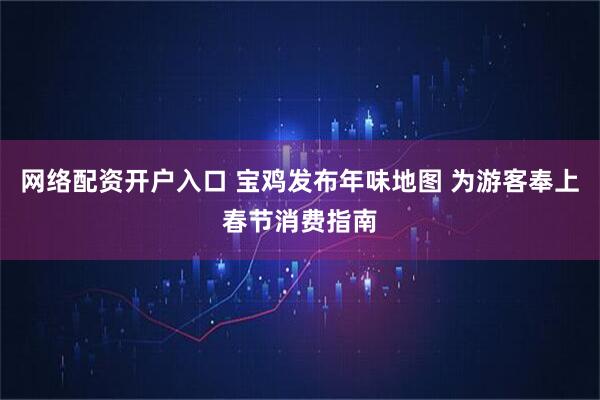 网络配资开户入口 宝鸡发布年味地图 为游客奉上春节消费指南