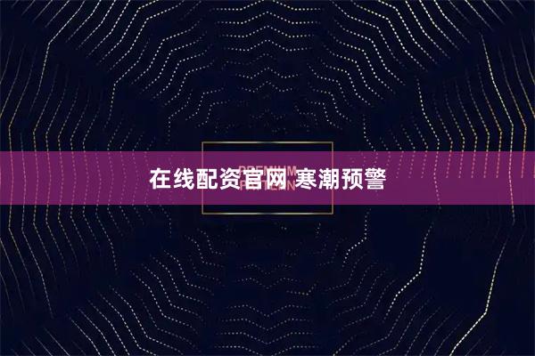 在线配资官网 寒潮预警