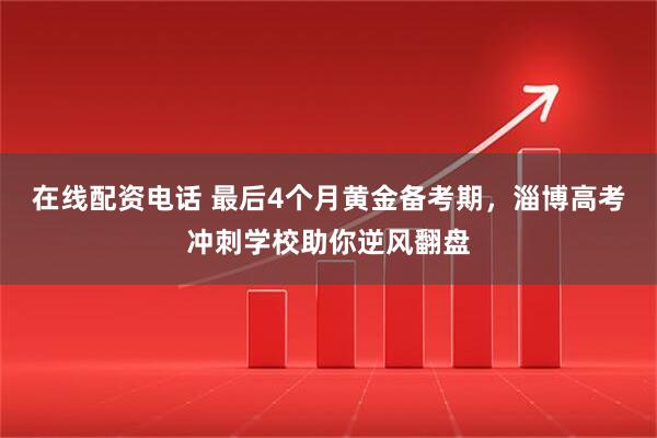 在线配资电话 最后4个月黄金备考期，淄博高考冲刺学校助你逆风翻盘