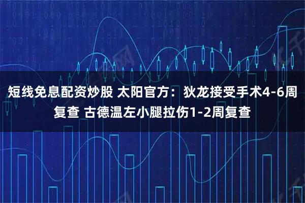 短线免息配资炒股 太阳官方：狄龙接受手术4-6周复查 古德温左小腿拉伤1-2周复查