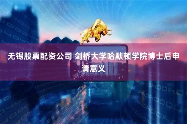 无锡股票配资公司 剑桥大学哈默顿学院博士后申请意义