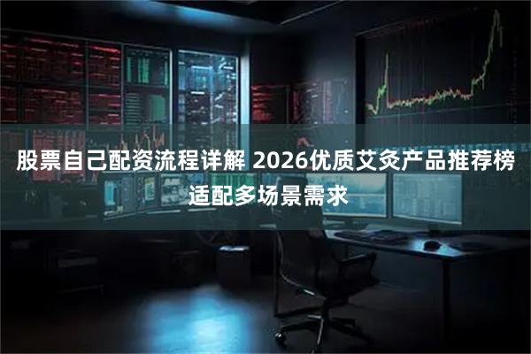 股票自己配资流程详解 2026优质艾灸产品推荐榜 适配多场景需求