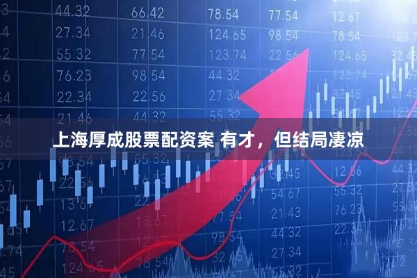 上海厚成股票配资案 有才，但结局凄凉