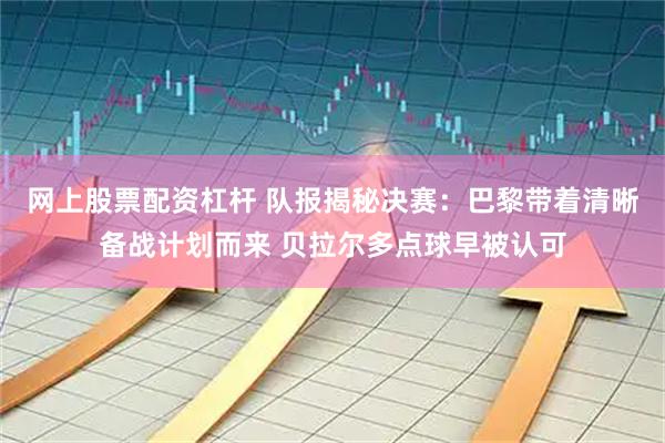 网上股票配资杠杆 队报揭秘决赛：巴黎带着清晰备战计划而来 贝拉尔多点球早被认可