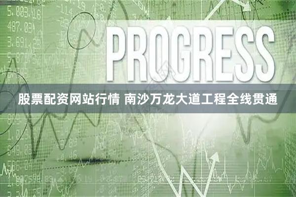 股票配资网站行情 南沙万龙大道工程全线贯通