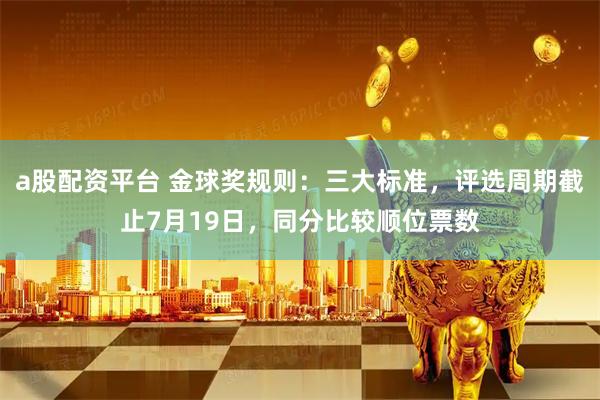 a股配资平台 金球奖规则：三大标准，评选周期截止7月19日，同分比较顺位票数